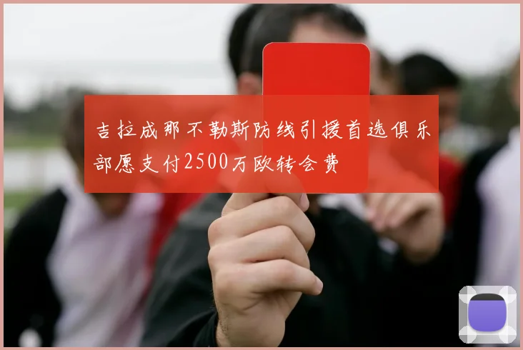 吉拉成那不勒斯防线引援首选俱乐部愿支付2500万欧转会费