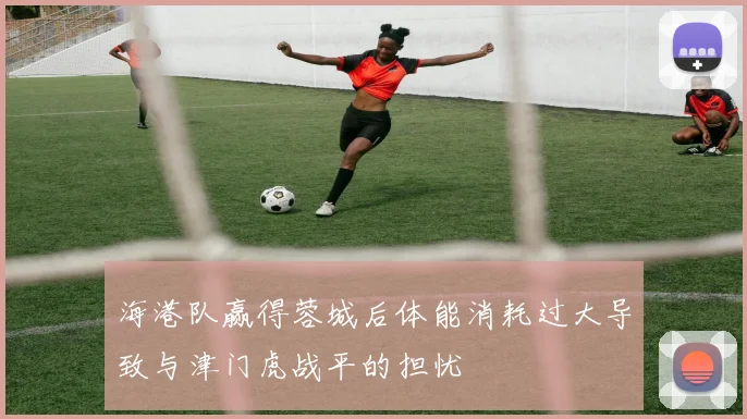 海港队赢得蓉城后体能消耗过大导致与津门虎战平的担忧