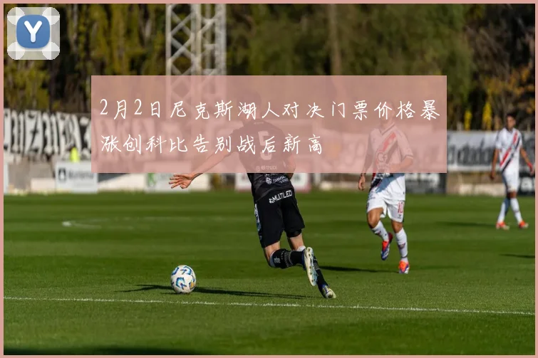 2月2日尼克斯湖人对决门票价格暴涨创科比告别战后新高