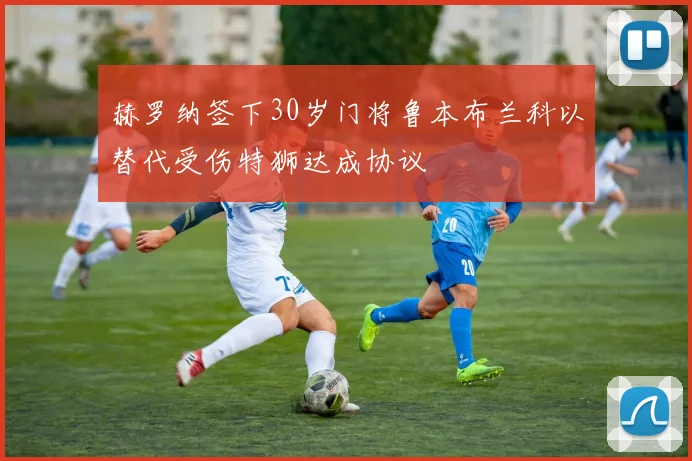 赫罗纳签下30岁门将鲁本布兰科以替代受伤特狮达成协议