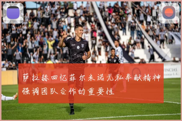 萨拉赫回忆菲尔米诺无私奉献精神强调团队合作的重要性