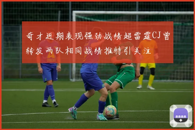 奇才近期表现强劲战绩超雷霆CJ曾转发两队相同战绩推特引关注