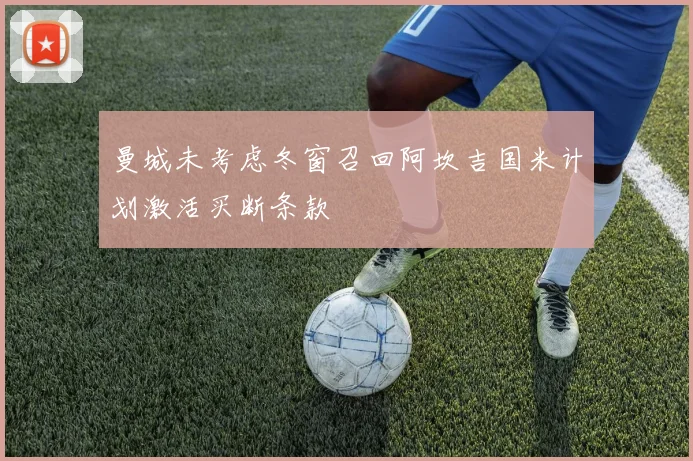 曼城未考虑冬窗召回阿坎吉国米计划激活买断条款